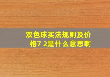 双色球买法规则及价格7 2是什么意思啊